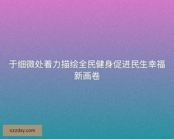 于细微处着力描绘全民健身促进民生幸福新画卷