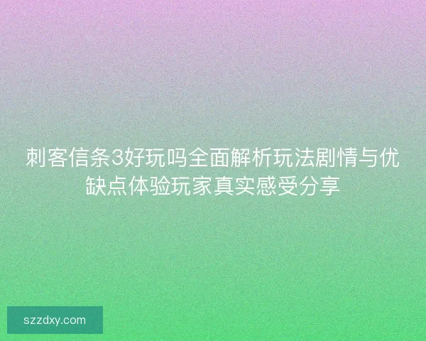 刺客信条3好玩吗全面解析玩法剧情与优缺点体验玩家真实感受分享