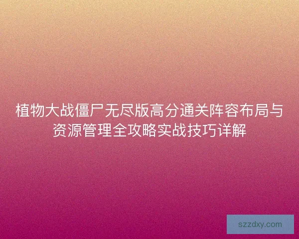 植物大战僵尸无尽版高分通关阵容布局与资源管理全攻略实战技巧详解